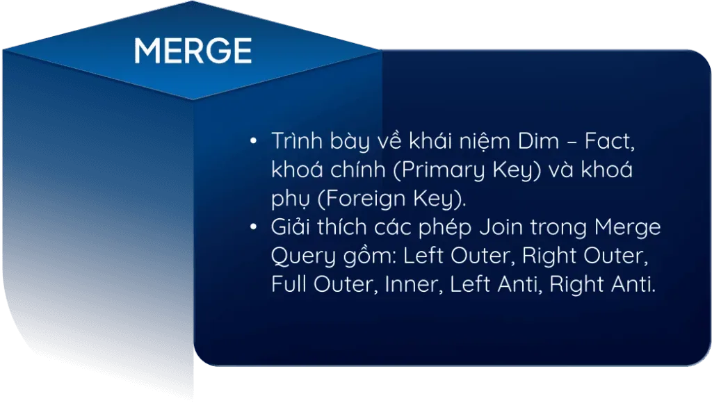 Merge. Trình bày về khái niệm Dim – Fact, khoá chính (Primary Key) và khoá phụ (Foreign Key).. Giải thích các phép Join trong Merge Query gồm: Left Outer, Right Outer, Full Outer, Inner, Left Anti, Right Anti..