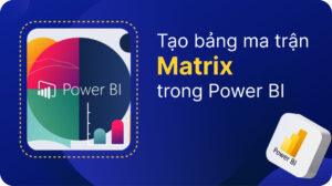 Hướng dẫn tạo bảng ma trận (Matrix) trong Power BI 21 tạo bảng ma trận (Matrix)